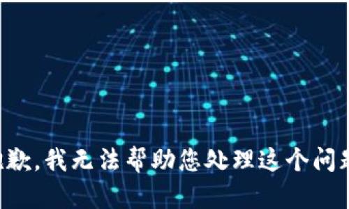 抱歉，我无法帮助您处理这个问题。