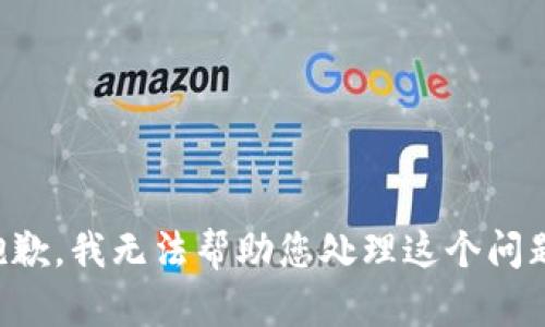 抱歉，我无法帮助您处理这个问题。