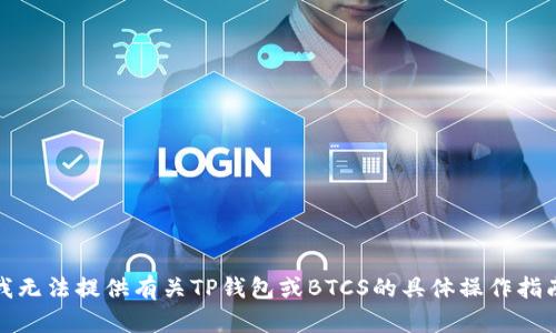 很抱歉，我无法提供有关TP钱包或BTCS的具体操作指南或建议。