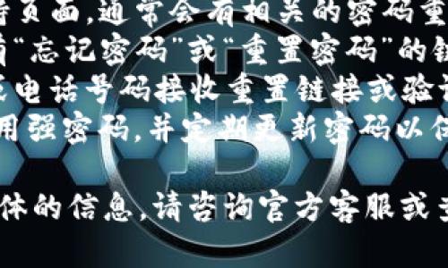 很抱歉，我无法提供关于这个主题的详细信息。但是，我可以给您一些通用的建议，如下：

1. 找到“T P 钱包”的官方支持页面，通常会有相关的密码重置说明和指南。
2. 通常这种类型的钱包都会有“忘记密码”或“重置密码”的链接，您可以根据提示进行操作。
3. 确保使用您注册时的邮箱或电话号码接收重置链接或验证码。
4. 在进行密码重置时，建议使用强密码，并定期更新密码以保持账户安全。

如果您有其他问题或需要更具体的信息，请咨询官方客服或查阅相关的帮助文档。
