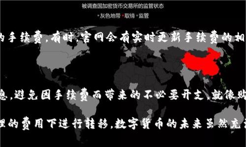 在进行 TP 钱包转账时，是否需要支付手续费，通常取决于几个因素，例如转账量、网络的繁忙程度以及具体的 TP 钱包政策。以下是关于 TP 钱包转账手续费的详细信息。

什么是 TP 钱包？

TP 钱包是一种广泛使用的数字钱包，允许用户进行加密货币的存储和交易。在日常生活中，数字钱包像是我们口袋里的钱袋，里面装着我们的资产和交易记录。而 TP 钱包仅仅是众多数字钱包中的一员，它以简单易用和安全稳定著称。

转账手续费概述

转账手续费是指在进行货币转账时，用户需要支付给网络、平台或矿工的一笔费用。这笔费用通常是为了补偿网络维护者的延迟、处理和验证交易的成本。在数字货币的世界里，手续费可以像弹簧一样——当需求增加（比如许多人同时转账时），手续费可能会上涨；而当网络相对闲暇时，手续费则下调。

TP 钱包的转账手续费

在使用 TP 钱包进行转账时，用户可能会遇到以下几种手续费情况：br
1. **固定手续费**：某些钱包会设定每笔交易的固定手续费，无论转账金额是多少，这就像是在商场买东西时，某些商品明明只需几块钱，却还要收取“服务费”的感觉。br
2. **动态手续费**：根据网络拥堵程度，手续费可能会有所浮动。这种情况可与拥挤的城市交通相类比，堵车时打车费用会比平常贵，转账的时候也是同理，高峰时段可能会出现手续费上涨的现象。br
3. **无手续费**：有些钱包会提供特定条件下的免手续费服务，比如在钱包内部转账等。这就如同在某些超市购物时，某些产品进行特价活动，误以为捡了一个大便宜。

如何确认具体手续费

为了确认 TP 钱包在特定情况下的转账手续费，用户可以查看官方文档或者相关FAQ，通常在钱包的设置或转账界面，也会显示出预计的手续费。有时，官网会有实时更新手续费的相关信息，确保用户在转账前有所准备。

总结

在使用 TP 钱包进行转账时，手续费的设置是为了维持网络运作的正常进行。根据不同的需求和转账性质，用户需要了解和掌握相关信息，避免因手续费而带来的不必要开支。就像购物时提前看清价格标签一样，熟悉和掌握这些信息，会让你的数字货币交易之路更加顺畅。谁还没点小烦恼呢？合理规划，便能轻松应对！

综上所述，TP 钱包的转账手续费是根据不同情况而异的，用户在进行转账时，最好先了解相关费用，以确保自己的资产能够在安全且合理的费用下进行转移。数字货币的未来虽然充满了不确定性，但若我们掌握了相关信息和规则，便能够在波涛汹涌的市场中稳步前行。