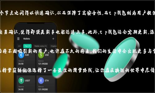 在t p钱包中，如果你想了解雪崩链（Avalanche）的相关信息，我们可以从以下几个方面进行探讨。首先，雪崩链是一种新的区块链协议，旨在提供高吞吐量和低延迟的交易，它的特性让它在许多应用场景中都表现得相当出色。现在，我们将通过一些有趣的比喻和轻松的语调，详细介绍雪崩链在t p钱包中的应用。

雪崩链的简要概述
雪崩链（Avalanche）就像是一场雪山上的雪崩，它瞬间释放出大量的雪，带来惊人的速度和能量。在区块链的世界中，雪崩链的设计理念让交易速度和安全性同步提升。想象一下，如果你在冬天的滑雪道上，突然发现自己可以在一条激流中飞驰而下，这就是雪崩链带给用户的体验。

为什么选择雪崩链?
选择雪崩链的原因就像选择去滑雪而不是去沙滩一样，原因显而易见。雪崩链的主要优势在于高效的交易处理能力，低延迟以及可扩展性。这些特性使得它非常适合去中心化金融（DeFi）、非同质化代币（NFT）和游戏等领域。谁会不喜欢滑雪的快感呢？在区块链的道路上，你可以体验到类似的刺激。

t p 钱包中的雪崩链
那么，在t p钱包中到底哪个是雪崩链呢？t p钱包在其界面中会明确标示支持的链，雪崩链的代币通常以AVAX作为标识。你可以在t p钱包的资产管理界面轻松找到并管理你的AVAX代币。别担心，这是一个非常直观的过程，就像在滑雪的时候迅速找到你最喜欢的那把滑雪板一样简单。

如何在t p钱包中进行雪崩链的交易
开始在t p钱包中进行雪崩链的交易，相当于为你的滑雪体验添加一些高难度技巧。首先，你需要确保你的t p钱包已经下载并且注册成功，接着，选择“资产”选项，寻找AVAX。找到后，你就可以轻松进行存入、提取或发送记账。交易记录会自动更新，仿佛你在滑雪道上留下的小雪痕，伴随着你的每一次滑行。

雪崩链的安全性：滑雪装备的重要性
在滑雪时，适当的装备是保护你的关键；在区块链交易中，安全性也是至关重要的。雪崩链使用了一种独特的共识机制，这使得其交易在多个节点之间得以快速确认，从而保障了高安全性。而t p钱包则为用户提供了多种安全选项，比如双重认证（2FA），确保你的资产像穿戴防护装备一样安全。

用户体验：如同滑雪旅程
使用t p钱包进行雪崩链交易的用户体验是流畅的，就像在平坦的滑雪道上自由自在的滑行。用户友好的界面、轻松的资产管理和快速的交易确认，使得即便是新手也能迅速上手。此外，t p钱包还会定期更新，添加新特性，就像滑雪教练在你的技术逐步提升时，教给你更高级的转弯和跳跃技巧。

轻松上手，雪崩链的未来展望
随着越来越多的人认识到雪崩链的潜力，未来我们可以期待它在更多场景中的应用。无论是区块链游戏，还是去中心化金融，雪崩链的魅力将不断吸引新的用户。也许在不久的将来，我们的生活中会出现更多与雪崩链相关的新应用，犹如滑雪场上新开辟出的滑道，总有让人期待的冒险。

总结
总的来说，雪崩链在t p钱包中就像滑雪时的好天气，让你的交易体验更加顺畅。随着技术的不断进步，雪崩链的应用前景也越来越广阔。选择雪崩链就像选择了一条最佳的滑雪路线，让你在区块链的世界中尽情畅行。还等什么？快快在t p钱包中体验雪崩链的魅力吧！谁还没点小烦恼呢？来一场雪崩链的交易，或许能帮你找到不一样的解决方案呢！

以上是关于在t p钱包中雪崩链的详细介绍，希望能为你提供全面的信息和有趣的阅读体验！