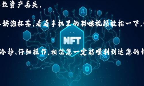 将TRX币转移到TP钱包（TronWallet）的步骤相对简单，以下是详细的步骤和注意事项。为了确保所有信息的准确性，请根据您所使用的钱包版本和链上变化进行适当调整。

第一步：获取TRX钱包地址
首先，您需要在TP钱包中找到自己的TRX接收地址。打开TP钱包，选择“资产”或“币种”选项，找到TRX。如果您还没有添加TRX资产，可以通过点击添加来找到TRX。点击TRX后，选择“O接收”，您的TRX钱包地址会显示出来，通常是以“T”开头的字符串。

第二步：准备转账的TRX币
确保您在您要转出TRX币的钱包中有足够的TRX。无论是通过交易所购买的，还是从其他钱包转过来的TRX，都需要确保您有足够的余额来完成转账，并且留出一定的手续费。

第三步：发起转账
若您是在交易所，通常只需找到提现选项，选择TRX作为提现币种，输入TP钱包的接收地址，输入您要转账的金额，确认无误后提交转账即可。
如果您是在另一个钱包中进行转账，步骤也类似。选择TRX币，点击“转账”或“发送”，输入TP钱包的接收地址和转账金额，然后确认。

第四步：确认交易状态
在转账发起后，您可以在TP钱包中查看交易状态。如果交易已经完成，您会看到余额的增加。如果未看到变化，可以通过区块链浏览器（如Tronscan）查看交易是否成功。

注意事项
1. **双重检查地址**：在转账前，务必确保您复制粘贴的TRX接收地址正确无误。错误的地址可能导致资产丢失。
2. **手续费**：在进行转账时，某些平台可能会收取手续费，确保您了解并计算好总费用。
3. **转账确认时间**：根据网络情况，转账的确认时间可能快速，也可能需要一些时间。在等待时，不妨泡杯茶，看看手机里的猫咪视频放松一下，谁还没点小烦恼呢？

总结
将TRX币转移到TP钱包的过程大致上是这样的，只要您按照上述步骤操作，就能顺利完成转账。保持冷静、仔细操作，相信您一定能顺利到达您的钱包地址。万一遇到问题，不要惊慌，检查一下操作步骤，或者寻求帮助。

请确保您遵循相关法律法规，并详细了解加密货币交易的风险。