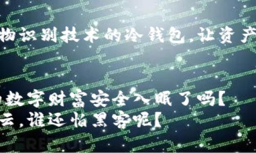 转冷钱包，数字货币的保险柜：让你的虚拟资产安心入眠

冷钱包,数字货币,资产安全,区块链/guanjianci

什么是冷钱包？
想象一下，一个银行保险柜，里面存放着你最心爱的财富，安安静静，不被外界的风波和潮流所影响。冷钱包，就像这个虚拟世界里的保险柜，专门用于存放你的数字货币资产，让它们在最安全的环境中“入眠”。在如今这个网络飞速发展的时代，冷钱包成为了保护数字货币资产的重要工具，有效地隔离了网络风险。

冷钱包与热钱包的区别
为了让大家更好地理解冷钱包，我们不妨用一个比喻来形象化一下：热钱包就像是你口袋里的钱，随时可以拿出来花，而冷钱包则是你家中的密码保险箱，只有在特定的时候才会打开。热钱包连接到互联网，虽然方便，但也容易受到黑客攻击；而冷钱包则与网络隔绝，安全性更高，适合长期存储大额资产。

冷钱包的种类
冷钱包主要包括硬件钱包和纸钱包。硬件钱包就像一把高级的钥匙，只要插入电脑或手机，就能安全访问你的数字资产。比如，Trezor和Ledger是目前市场上非常流行的硬件钱包品牌，提供了高级的加密保护，简直就是数字银行的VIP服务。
纸钱包则草根很多，简单却极其安全。它是将你的公钥和私钥打印在纸上，放在安全的地方。这种方法零成本，然而容易丢失，使用的时候要小心哦。其实，我们生活中也常常面临类似的选择，有时候简单的方案可能反而更有效，对吧？

使用冷钱包的优势
那么，使用冷钱包的优势有哪些呢？
ul
    listrong安全性：/strong正如前文提到的，冷钱包由于不与互联网连接，安全性大大增强，黑客的攻击变得无从下手。/li
    listrong私密性：/strong它能够确保你的资产不被任何人窃取，自己才是掌控者。/li
    listrong长期存储：/strong对于打算长期投资的人来说，冷钱包是个理想之选，能够避免因为市场波动而心情烦躁。/li
/ul

如何有效管理冷钱包
如果说“转冷钱包”是将资产存储到保险柜里，那么如何管理这些资产就是如何定期检查你的保险柜，确保它继续安全的重要步骤。
定期的备份是不可少的，想象一下，如果你忘记了保险柜的密码，那可真是一个大麻烦。因此，将私钥和恢复种子短语安全地保留是非常重要的。可以考虑使用密码管理工具，帮助你妥善保存这些信息。
此外，不要在任何不受信任的设备上导入你的密钥，因为这可能会有安全隐患。始终把敏感信息保存在安全的环境中，避免随意分享，这就像不会随意告诉别人你家保险柜的密码一样，这样可以防止信息泄露带来的风险。

一个转冷钱包的小故事
为了让这段文字更有趣味性，我给大家讲一个小故事：
小张最近投资了一些数字货币，心中欢喜，觉得自己终于跟上了时代。可没想到，接连遭遇数次网络黑客攻击，吓得小张心脏哗哗直跳——“我的钱包呀，里边可有我辛辛苦苦省下来的钱！”
就在这时，小张的朋友老李给了他一个“大招”——转冷钱包。老李说，冷钱包就像你的保险柜，可以把钱放在那里，心里也踏实。
小张想了想，于是便花了点时间研究怎么使用冷钱包。当他第一次把自己的数字货币转入硬件钱包时，心里如释重负，仿佛看到了自己财富的安全港。
“谁还没点小烦恼呢？”小张拍拍自己的胸脯，心想至少现在我可以安安心心地入睡了，再也不用担心钱包会被黑客光顾。果然，从此以后，他的生活也变得轻松多了。

如何选择适合自己的冷钱包
市面上的冷钱包种类繁多，如何选出适合你的冷钱包呢？首先要考虑你的需求和预算。比如，如果你只是小额投资，纸钱包或许就能满足你；而如果你是大户，那么硬件钱包是个更好的选择。
其次，要关注冷钱包的兼容性，确保它支持你所持的数字货币。使用前，可以先查阅相关评测，了解其他用户的反馈。
最后，别忘了保证冷钱包的安全性，购买时一定要通过正规渠道，避免假冒产品带来的风险。毕竟谁也不想买到一个“马甲包”，对吧？

冷钱包的未来展望
随着区块链技术和数字货币的不断发展，冷钱包的安全性和易用性也在不断提升。未来，我们或许能看到更多创新的冷钱包形式，比如结合生物识别技术的冷钱包，让资产安全性达到新的高度。想象一下，它和你的指纹、面部识别绑定，简直就像拥有了一道超强的密码保护——隐私与安全兼得！

结语
总之，转冷钱包就是为你的数字资产提供一个安全的环境。想要享受数字货币的乐趣，冷钱包无疑是一个重要的安全保障。那么，准备好把你的数字财富安全入眠了吗？
在这个数字货币迅速发展的时代，守护自己的资产不再是个复杂的问题，冷钱包让一切都变得简单而安全。未来的数字世界，你我都能笑对风云，谁还怕黑客呢？