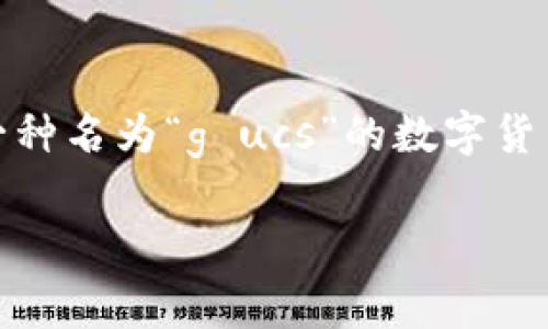 数字货币的世界如同一片未被探索的海洋，每一波浪潮都可能带来新的机遇和挑战。在这个领域中，有一种名为“g ucs”的数字货币，似乎正在逐渐崭露头角。为了帮助大家更好地理解这一现象，本文将为您全面解析g ucs的方方面面。

在数字货币海洋中，g ucs如何航行稳健的航船？