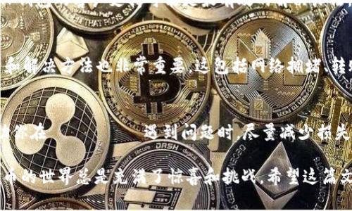 请注意，因为我是一个AI助手，无法提供实时的金融建议或交易帮助，但我可以给你一些一般性的建议或指导，帮你解决USDT转账到TP钱包但找不到的情况。下面是一些你可以考虑的步骤：

确认地址正确性
首先，确保你在转账时使用的TP钱包地址是正确的。任何小的错误都会导致资金转账失败或丢失。因此，在进行任何转账时，核对地址是至关重要的一步。

检查网络确认
转账后，USDT的确认需要时间。不同的区块链网络确认时间可能会有所不同。确保你的转账已经在区块链上获得足够的确认。一些钱包允许你监控转账状态，查看是否已完成。

查看钱包的资产列表
在TP钱包中，确保你正在查看正确的资产。某些钱包可能默认不显示所有资产。你可能需要手动选择显示USDT或刷新你的资产列表。

联系技术支持
如果你已经确认了一切操作都没有问题，但仍然找不到USDT，那么联系TP钱包的客户支持可能是最有效的解决办法。他们可以帮助你查询交易记录，帮助你找回可能丢失的资金。

了解常见问题
很多用户在使用加密钱包时可能会遇到类似的问题，了解这些常见问题和解决方法也非常重要。这包括网络拥堵、转账延迟等。

定期备份钱包
为了避免未来出现类似问题，定期备份你的钱包是个好习惯。这可以帮助你在 فجأه 遇到问题时，尽量减少损失。

如果你在解决这个问题时感到沮丧，别担心，谁还没点小烦恼呢？加密货币的世界总是充满了惊喜和挑战。希望这篇文章能给你提供一些有用的信息。