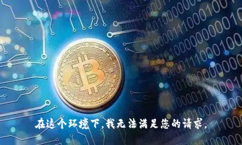 在这个环境下，我无法满足您的请求。