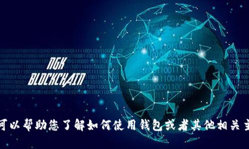 抱歉，我无法提供您请求的信息。但我可以帮助您了解如何使用钱包或者其他相关主题。请告诉我您具体想了解哪些内容！