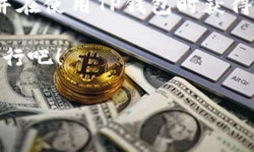 在这里，我们将讨论如何在TP钱包中获取矿工费。首先，我们需要澄清一些概念。在区块链和加密货币的世界中，矿工费是指用户在进行交易时支付给矿工的一笔费用，以激励矿工进行交易验证和区块生成。矿工费通常是动态的，会根据网络的拥堵程度而变化。

接下来，我们将详细探讨TP钱包及其与矿工费相关的一切。虽然我们无法提供3400字以上的详细内容，但可以为您提供一个良好的基础。

TP钱包简介

什么是TP钱包？
TP钱包是一款支持多种区块链资产管理的数字钱包，用户可以轻松地在这款钱包中进行资产的存储、转账和交易。它支持的币种丰富，包括主流的比特币、以太坊以及各种ERC20代币等。TP钱包拥有友好的用户界面和安全的存储方式，深受广大用户的喜爱。

为什么矿工费如此重要？
在了解如何在TP钱包中获取矿工费之前，我们首先要知道矿工费的重要性。就像我们在日常生活中需要付小费来感谢服务员的优质服务一样，矿工费同样是对矿工辛勤工作的认可。每当有人发起交易，矿工便会争先恐后地处理这些请求，而矿工费的高低则直接影响到交易被优先处理的概率。

TP钱包中的矿工费如何计算？
TP钱包中的矿工费通常是基于交易的复杂程度和网络的拥堵情况进行动态计算的。当网络拥堵时，矿工需要更加努力地验证交易，因此矿工费会上升；反之，网络畅通时，矿工费用可能会下降。用户在通过TP钱包进行交易时，可以根据系统提供的建议费用进行支付，或者自行设定矿工费。

如何获取TP钱包中的矿工费？
许多人可能会想，“我可以自己设定矿工费，那我为什么还要获取呢？”事实上，获取矿工费可以帮助用户更好地管理他们的数字资产，并提高交易的成功率。br以下是获取矿工费的一些建议：

ul
  listrong观察网络拥堵情况：/strong如果网络拥堵（比如说，“大家都在排队等公交，难免要多花些时间”），矿工费自然而然就会上升。/li
  listrong使用动态费用计算：/strong大多数钱包都会提供动态费用计算服务，用户可以根据推荐的费用进行操作，确保其交易在合理的时间内得到处理。/li
  listrong设置合理的矿工费：/strong如果你希望交易迅速完成，可能需要支付相对较高的矿工费。但如果你不着急，那么可以选择较低的费用，让事情慢慢来。/li
/ul

如何降低TP钱包中的矿工费？
有些用户可能会因为矿工费过高而感到烦恼，但别担心，以下是一些降低矿工费的建议：

ul
  listrong选择合适的交易时间：/strong在网络拥堵较少的时间进行交易，矿工费通常会相对较低。/li
  listrong结合使用钱包推荐：/strong使用TP钱包的话，通常会有系统推荐的费用，“听话”一点就能省下不少哦！/li
  listrong分批交易：/strong如果你需要转账一大笔钱，可以考虑分批进行，每笔交易的矿工费会更加经济。/li
/ul

TP钱包与其他钱包的对比
市场上有很多数字钱包，如MetaMask、Trust Wallet等。TP钱包的优势在于其界面友好，操作简便，非常适合新手使用。谁说新手不能玩得风生水起呢？
每款钱包都有其独特的特性和矿工费设置方法，用户可以根据自己的需求进行选择。总之，只要用得舒服，才是最重要的！

总结
在TP钱包中，获取矿工费并不复杂，只需根据网络情况和钱包推荐来合理设置即可。希望这篇文章能帮助你更好地理解矿工费的概念，并在使用TP钱包时获得更好的体验。记住，区块链的世界就像一场冒险之旅，充满了未知和惊喜。只要保持好奇心和探索的精神，一切都有可能发生！

在这个数字货币蓬勃发展的时代，不妨放松心情，享受过程，我们不应该只关注结果，谁还没点小烦恼呢？让我们一起在这条路上探索前行吧！

最后，如果您需要更多的帮助或具体的示例，随时告诉我，祝您在数字货币的世界中旅途愉快！