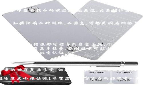 关于如何将虎符（Huobi）的数字货币提取到TP钱包（Trust Wallet），可以参考以下步骤。请注意，不同的数字货币可能会有不同的提取方法，因此在进行操作时请确保您了解相关的步骤。

### 步骤一：登录虎符账户
首先，您需要访问虎符官方网站，并使用您的账户信息登录。这一步非常关键，因为只有登录后，您才能进行提币操作。

### 步骤二：选择提币选项
登录后，您需要找到钱包或者资产管理页面。在这里，您会看到“提币”或者“提现”的选项。点击该选项以进入提币页面。

### 步骤三：选择币种
在提币页面上，您需要选择您想要提取的数字货币。虎符支持多种数字货币，确保您选择的是正确的币种。比如，如果您要提取的是比特币，那么请确保选择比特币。

### 步骤四：输入TP钱包地址
接下来，需要输入您TP钱包的地址。为了找到这个地址，您可以打开TP钱包，选择您要接收的币种，点击“接收”按钮，就可以看到您的钱包地址。一定要仔细核对，以免操作错误。

### 步骤五：输入提币数量
在输入了钱包地址之后，您需要输入您希望提取的币种数量。请注意留出一些余额作为手费，因为提币一般会涉及一定的手续费。

### 步骤六：提交提币申请
确认所有信息无误后，您可以点击“提交”按钮。通常，系统会要求您进行身份验证，例如发送手机短信验证码或邮箱验证码等。

### 步骤七：等待确认
一旦提交申请，该笔提币交易将进入处理状态。您可以在虎符的交易记录中查看提币的状态。一般来说，交易确认需要一定的时间，具体取决于区块链的效率。

### 步骤八：检查TP钱包
在提币完成后，您可以打开TP钱包，查看您钱包中的余额是否已经更新。如果没有及时到账，不要急，可能是因为网络繁忙。稍等片刻，再刷新查看。

### 注意事项
提币过程中，需要注意以下几点：
ul
    listrong地址准确性：/strong确保您输入的TP钱包地址正确无误，任何小错误都可能导致资金丢失。/li
    listrong手续费：/strong了解提币所需的手续费，确保您提取的数量能够覆盖手续费，否则提币可能会失败。/li
    listrong安全性：/strong请注意保护您的虎符账户安全，使用强密码并开启双重认证。/li
/ul

### 总结
通过以上步骤，您应该可以轻松地将虎符的币提取到TP钱包。数字货币的世界复杂多变，但只要认真操作，您就能成功实现资产的转移。希望这份指南能帮助您顺利完成提币！

在操作过程中如果遇到问题，可以随时寻求虎符官方客服的帮助，谁还没点小烦恼呢？希望您在数字货币的旅程中一切顺利！