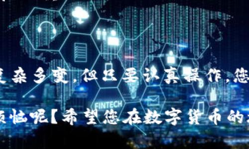 关于如何将虎符（Huobi）的数字货币提取到TP钱包（Trust Wallet），可以参考以下步骤。请注意，不同的数字货币可能会有不同的提取方法，因此在进行操作时请确保您了解相关的步骤。

### 步骤一：登录虎符账户
首先，您需要访问虎符官方网站，并使用您的账户信息登录。这一步非常关键，因为只有登录后，您才能进行提币操作。

### 步骤二：选择提币选项
登录后，您需要找到钱包或者资产管理页面。在这里，您会看到“提币”或者“提现”的选项。点击该选项以进入提币页面。

### 步骤三：选择币种
在提币页面上，您需要选择您想要提取的数字货币。虎符支持多种数字货币，确保您选择的是正确的币种。比如，如果您要提取的是比特币，那么请确保选择比特币。

### 步骤四：输入TP钱包地址
接下来，需要输入您TP钱包的地址。为了找到这个地址，您可以打开TP钱包，选择您要接收的币种，点击“接收”按钮，就可以看到您的钱包地址。一定要仔细核对，以免操作错误。

### 步骤五：输入提币数量
在输入了钱包地址之后，您需要输入您希望提取的币种数量。请注意留出一些余额作为手费，因为提币一般会涉及一定的手续费。

### 步骤六：提交提币申请
确认所有信息无误后，您可以点击“提交”按钮。通常，系统会要求您进行身份验证，例如发送手机短信验证码或邮箱验证码等。

### 步骤七：等待确认
一旦提交申请，该笔提币交易将进入处理状态。您可以在虎符的交易记录中查看提币的状态。一般来说，交易确认需要一定的时间，具体取决于区块链的效率。

### 步骤八：检查TP钱包
在提币完成后，您可以打开TP钱包，查看您钱包中的余额是否已经更新。如果没有及时到账，不要急，可能是因为网络繁忙。稍等片刻，再刷新查看。

### 注意事项
提币过程中，需要注意以下几点：
ul
    listrong地址准确性：/strong确保您输入的TP钱包地址正确无误，任何小错误都可能导致资金丢失。/li
    listrong手续费：/strong了解提币所需的手续费，确保您提取的数量能够覆盖手续费，否则提币可能会失败。/li
    listrong安全性：/strong请注意保护您的虎符账户安全，使用强密码并开启双重认证。/li
/ul

### 总结
通过以上步骤，您应该可以轻松地将虎符的币提取到TP钱包。数字货币的世界复杂多变，但只要认真操作，您就能成功实现资产的转移。希望这份指南能帮助您顺利完成提币！

在操作过程中如果遇到问题，可以随时寻求虎符官方客服的帮助，谁还没点小烦恼呢？希望您在数字货币的旅程中一切顺利！