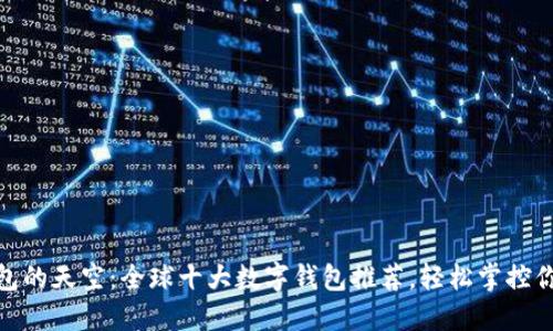 数字钱包的天空：全球十大数字钱包推荐，轻松掌控你的财务