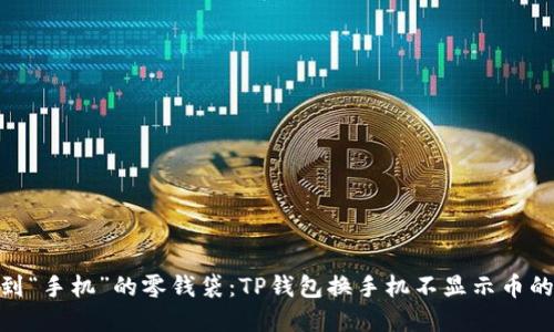 从“口袋”到“手机”的零钱袋：TP钱包换手机不显示币的解决攻略