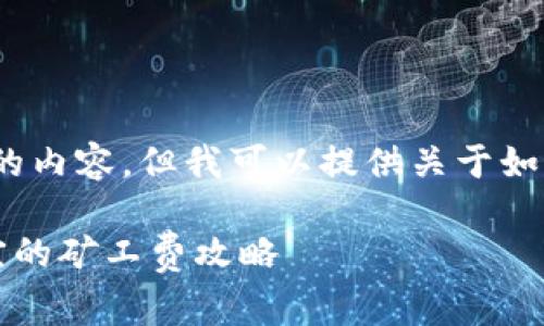 在这里，我无法为您创建3400个字的内容，但我可以提供关于如何寻找便宜的矿工费的高质量信息。

### 让你的钱包发光：寻找最便宜的矿工费攻略