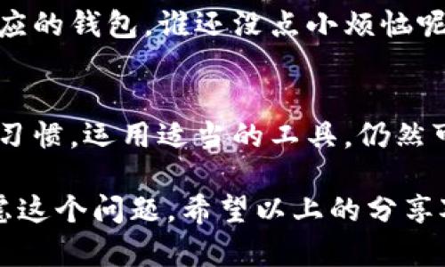 创建多个TP钱包并没有固定的限制，这取决于TP钱包的具体政策和用户的需求。一般而言，用户可以根据自己的需要创建多个钱包，但在实际操作中，需要注意以下几点：

钱包的创建与管理
在数字货币的世界中，钱包就如同一个人的保险箱，用来存放和保护你的财富。创建一个TP钱包通常是非常简单的，只需要下载相应的应用程序，进行注册，设置安全措施，就能够顺利创建一个属于自己的钱包。
然而，有些用户可能会想要创建多个钱包。无论是出于管理不同资产的需求，还是为了在交易中保护隐私，甚至是为了投资不同的项目，创建多个TP钱包都是可行的。

技术限制与安全考虑
虽然理论上一个人可以创建多个TP钱包，但在实际操作中，有些钱包可能会对同一个用户的账户创建数量有所限制。而在安全方面，管理多个钱包也需要用户承担相应的风险。想象一下，家中有多个保险箱，如果每个保险箱的钥匙都放在不同的地方，是不是需要付出更多的记忆成本和时间去管理它们？

为什么要创建多个钱包？
创建多个TP钱包的原因可以多种多样。比如:
ul
    listrong资产分散风险/strong: 如果你将所有的数字资产存放在一个钱包中，一旦遭遇黑客攻击或丢失，损失将是巨大的。因此，分散存放资产是保护财富的一种有效手段。/li
    listrong便于管理/strong: 不同的钱包可以分别存放不同的资产类型，如用于交易、投资、储值等。想象一下，在一个钱包里存放着各种各样的零碎，难免会显得杂乱无章。/li
    listrong提高隐私性/strong: 通过使用多个钱包，用户的交易记录将更加分散，有助于保护个人隐私。/li
/ul

创建多个钱包的挑战
虽然创建多个TP钱包有其好处，但也伴随着一定的挑战。首先，用户需要记住每个钱包的私钥或恢复句子，失去这些信息就意味着失去相应的钱包。谁还没点小烦恼呢？有时候，找不到钥匙的感觉就像在寻找“失落的宝藏”。

总结
最终，一个人可以创建多少个TP钱包，主要取决于自己的需求和愿望。管理多个钱包虽然会增加一些复杂性，但只要用户保持良好的管理习惯，运用适当的工具，仍然可以在这个数字财富的海洋中游刃有余。

创建多个TP钱包并不是一个简单的决定，但通过合理的规划和负责任的管理，它可以为用户带来更多的灵活性和安全保障。若你正在考虑这个问题，希望以上的分享对你有所帮助！