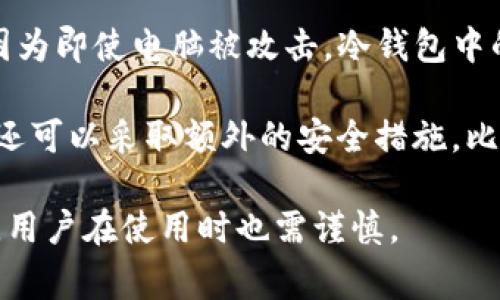 Mytoken钱包并不是冷钱包，它属于热钱包。热钱包是指连接到互联网的加密货币钱包，通常用于日常交易和管理，因为它们的访问速度较快且更方便。但这也使得热钱包面临更高的安全风险，比如被黑客攻击的可能性。

冷钱包则是指没有连接到互联网的钱包，通常被用于长期存储加密货币。冷钱包安全性更高，因为即使电脑被攻击，冷钱包中的资产也不容易受到影响。常见的冷钱包包括硬件钱包、纸钱包等。

使用Mytoken钱包时，用户需要定期保管自己的私钥和密码，这样可以提高安全性。另外，用户还可以采取额外的安全措施，比如启用两步验证等。

总结起来，Mytoken钱包是一个方便、易于使用的热钱包，适合日常交易，但安全性较冷钱包低，用户在使用时也需谨慎。