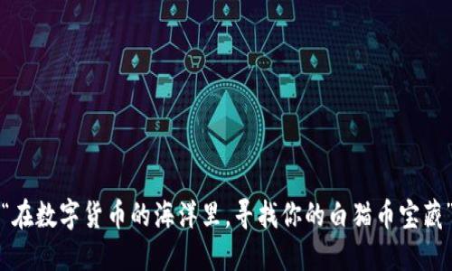 “在数字货币的海洋里，寻找你的白猫币宝藏”
