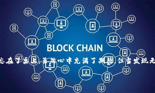在处理TP钱包提币到交易所的问题时，可能会遇到各种各样的困扰。就像在一家让人感到舒适的咖啡馆待了太久，不小心把钱包忘在了桌上。虽然心中充满了期待，但当发现无法提币时，焦虑与失落感随之而来。好的，我们来详细探讨一下，你的TP钱包为什么提不了币到交易所，以及一些可能的解决方案。

 TP钱包提不了币？这可不是“钱包失踪”的魔术！