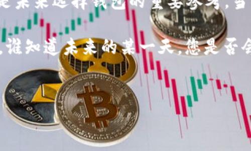 如果您已经卸载了 TokenPocket 钱包，可能是因为不同的原因，比如手机空间不足、使用不顺手，或者是为了尝试其他钱包应用。下面是有关 TokenPocket 的一些详细信息以及它的独特之处，希望能帮助您更好理解这个钱包，并在将来考虑是否重新安装。

TokenPocket 的简介
TokenPocket 是一款多链数字资产钱包，支持多个区块链的资产管理，是用户在数字货币世界中的一把“万能钥匙”。在加密货币日益普及的今天，安全、便捷的数字钱包成为了每个用户的必备工具。

为什么选择 TokenPocket？
就像一个经验丰富的导游，TokenPocket 带您穿越复杂的数字资产市场，帮助您安全、快速地管理各种虚拟货币资产。它的多链支持让用户能够在以太坊、比特币、EOS 等多个网络中，自由无忧地进行交易，而不必为转换不方便而烦恼。

使用 TokenPocket 的优势
ul
    listrong安全性：/strongTokenPocket 提供了多种安全功能，包括私钥的离线存储，为用户的资产保驾护航。/li
    listrong用户体验：/strong它很好地结合了功能和易用性，用户界面简洁易懂，操作流畅，适合各类用户，从新手到资深玩家。/li
    listrong多链支持：/strongTokenPocket 不仅支持主流链，还支持许多小众链，满足了用户多样的需求。/li
    listrong去中心化应用（DApp）接入：/strong它为用户提供了丰富的 DApp，让用户可以轻松体验到去中心化金融（DeFi）、NFT 等前沿应用。/li
/ul

如何卸载 TokenPocket？
那么，您可能会问，卸载 TokenPocket 是怎样的一个过程呢？其实就像您平时卸载其他应用一样，步骤相当简单。以下是通用指南：
ol
    li在您的手机上找到 TokenPocket 应用图标，长按它。/li
    li选择“卸载”选项，确认您的选择。/li
    li完成后，您将不再在设备上看到 TokenPocket 应用。/li
/ol

卸载后的思考
卸载 TokenPocket 后，有没有想过会不会有些遗憾呢？毕竟，您可能会错过一些不错的功能或广阔的数字资产投资机会。但就像有时候我们需要清理旧物品，为新的体验腾出空间一样，卸载不一定是坏事。

重新考虑 TokenPocket
如果您在将来考虑重新安装 TokenPocket，可以再认真看看它的功能。在了解它的优势后，或许您会发现它在您生活中的重要性。毕竟，随着市场的变化，合理管理数字资产已成为一种必然。

总结
TokenPocket 作为一款数字资产管理工具，具备众多优势，帮助用户在快节奏的数字时代中游刃有余。即便您现在已卸载它，了解其优点仍是未来选择钱包的重要参考。当然，生活中难免会遇到一些烦恼，比如选择哪个钱包更好、如何管理资产等，但没关系，这些都是创作者们在步入这个领域时都会经历的过程。

无论如何，钱包是一把钥匙，让我们在数字货币的世界里轻松出入。希望这次分享能引发您对 TokenPocket 或其他数字钱包的进一步探索，谁知道未来的某一天，您是否会再次选择它呢？

TokenPocket, 数字钱包, 多链支持, DApp/guanjianci  
TokenPocket：您的数字资产管理“万能钥匙”