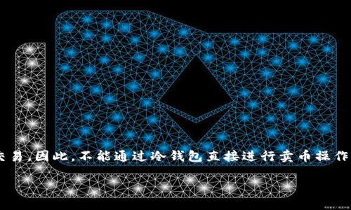 冷钱包主要是用来安全存储加密货币的，通常不直接用于买卖交易。因此，不能通过冷钱包直接进行卖币操作。不过，您可以通过以下几个步骤利用冷钱包中的资产进行卖币。

### 冷钱包：加密货币的保险箱，卖币也能轻松出门