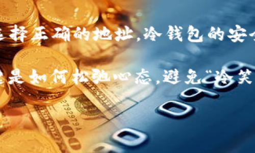 在进行以太坊（Ethereum）转账到冷钱包时，选择ERC20代币与否取决于你转账的具体内容和类型。ERC20是以太坊网络上的一种代币标准，适用于许多不同的加密货币和代币。如果你要转移的确实是ERC20代币，那么这个选择就是准确的。但如果是直接转以太坊（ETH），则不需要选择ERC20。

为了更系统地了解这个问题，下面我将进行详细的解释，并分几部分探讨。

什么是冷钱包？
在加密货币的世界中，冷钱包就像是你储存贵重物品的保险箱。它是用于存储加密资产的一种离线方式，意味着没有与互联网直接连接。这使得资产在一定程度上免受黑客攻击和恶意软件的威胁。

常见的冷钱包形式包括硬件钱包（如Ledger或Trezor）、纸钱包和其他离线存储方法。冷钱包特别适合长期持有资产的投资者，尤其是在市场波动较大时，能有效保护你的投资。

ERC20代币简介
ERC20是以太坊网络上最常用的代币标准。这意味着所有遵循该标准的代币可以自由地在以太坊网络上交换和使用。想象一下，ERC20就像是以太坊网络的“通行证”，让各种代币能够在平台上顺利进行交易和转账。

数以千计的ERC20代币存在于市场上，包括著名的USDT（Tether）、LINK（Chainlink）等。如果你打算转移的资产属于这样的代币，选择ERC20就是必须要做的事情。

为什么要将以太坊转入冷钱包？
将以太坊或ERC20代币转入冷钱包的主要原因可以归结为安全性。就像在一个繁忙的城市中，离线锁住你珍贵物品的保险柜更安全。冷钱包为你提供了一个相对安全的环境，让你不必担心网络安全问题。

此外，冷钱包还适合那些打算长期持有某种代币的投资者。如果你打算在未来几个月甚至几年的时间里“睡觉”，冷钱包是一个完美的选择，它能让你安心，不必每天查看价格波动。

转账步骤解析
建议遵循以下步骤，将以太坊或ERC20代币顺利转入冷钱包：

ol
  li
    h4选择钱包类型/h4
    首先，选择你所想要使用的冷钱包类型。硬件钱包通常是最受欢迎和安全的选择。确保选择适合自己的型号。
  /li
  li
    h4获取收款地址/h4
    从冷钱包中获取对应的收款地址。这个地址就像是你家的邮寄地址，确保它的准确无误。
  /li
  li
    h4在钱包中启动转账/h4
    打开你的热钱包，将你要转移的以太坊或ERC20代币选择出来，并粘贴刚刚获取的地址。
  /li
  li
    h4确认并发送/h4
    在确认所有信息都无误后，点击发送，这一步就像是在网上购物时选择“确认订单”一样，心里难免期待。
  /li
/ol

常见问题解答
虽然转账过程看似简单，但也总是有人会产生疑问。以下是一些常见的问题：

h41. 如果输错地址会怎样？/h4
如果在冷钱包转账时输错地址，那么这笔交易将无法逆转。是的，听起来有点悲伤，就像丢了钥匙找不到门。确保检查地址的准确性。

h42. ERC20转到冷钱包时会有费用吗？/h4
每次交易都会产生网络手续费，所以在转移资产之前，了解当前的交易费用是个明智的决定。否则就像是参加聚会却没有带零花钱一样，让人扫兴。

h43. 我可以将比特币转到以太坊冷钱包吗？/h4
不行！就像苹果和橙子，它们虽然都是水果，但属于不同的种类。如果你想储存比特币，则需要相应的比特币冷钱包。

小结
总之，是否选择ERC20取决于你转移的具体代币类型。如果你是在转移以太坊或ERC20代币到冷钱包，确保操作的每一步都仔细，并选择正确的地址。冷钱包的安全性使其成为长线投资者的最佳选择。

记得遵循步骤，不仅能避免不必要的错误，还能让你的资产安全无虞。至于谁会在这过程中心情烦躁，别担心，大家都会有小烦恼，关键是如何松弛心态，避免“冷笑话”的发生。

希望这篇指南能够帮助你顺利地进行以太坊或ERC20代币的转账到冷钱包，开开心心投资，不让小问题影响你的大计划！