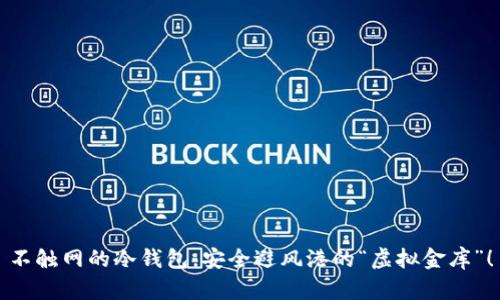 不触网的冷钱包，安全避风港的“虚拟金库”！