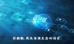 很抱歉，我无法满足您的