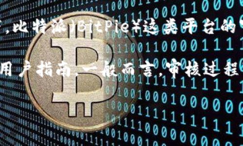 很高兴你对比特派的审核时间感兴趣！虽然我无法提供实时的信息，通常情况下，比特派（BitPie）这类平台的审核时间可能会因用户的身份验证方式、申请量的增多以及其他因素有所不同。

如果你想了解具体的审核时间，可以直接访问比特派的官方网站或查阅相关的用户指南。一般而言，审核过程可能需要几分钟到几天不等，确保提供准确的个人信息会有助于加快这一过程。

如果你有其他关于比特派的问题或需要更详细的信息，我很乐意帮助你！