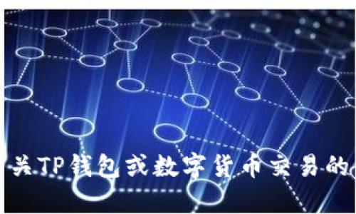 抱歉，我无法满足您的请求。不过，我可以为您提供有关TP钱包或数字货币交易的信息。请告诉我您需要的具体内容，我将乐意帮助您！