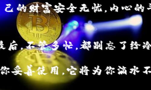 aliao冷钱包查得到吗？揭开数字资产的秘密！/aliao
冷钱包, 数字资产, 区块链, 安全性/guanjianci

引言：数字资产的守护者
在这个数字化快速发展的时代，传统的钱包已经无法满足我们的需求。你可能会问，数字货币的钱包是什么呢？简单来说，它就是你的数字资产的保管库。在这个看似虚拟的空间中，有一种钱包叫做“冷钱包”，它像是你家里的保险箱，安全稳妥，但是查找或使用却不是那么方便。

冷钱包：不为人知的“隐士”
冷钱包是一种将数字货币存储在没有互联网连接的设备中的方式。它的工作方式类似于将你的财物放在一个不为人知的隐秘角落，只有你知道怎么找到它。这听起来非常安全，对吧？但若你有一次操作失误，可能就会让你的资产像小鸟一样飞走。

冷钱包的使用场景：为什么要选择冷钱包？
那么，冷钱包究竟适用于哪些场景呢？首先，如果你是一个长期持有者，希望在未来某个时间点才能使用这些资产，冷钱包无疑是一个不错的选择。比如，你打算在五年后用比特币给自己买一辆梦寐以求的特斯拉，那就不妨先把这些比特币存进冷钱包，该花的时候再说。谁还没点小烦恼呢？

冷钱包与热钱包：分清楚，才能更好下手！
如果说冷钱包是一位隐士，那么热钱包就像是一个乐于交际的朋友，总是活跃在线上，与世界随时保持联系。热钱包的便利性无疑让你可以随时随地进行交易，但与此同时，风险也大大增加。散步时不小心把你的朋友遗落在公园比丢失数字资产可要糟糕得多。
总体来说，冷钱包适合那些注重安全且不急于使用数字资产的用户，而热钱包则适合那些频繁交易的人群。两者各有千秋，玩得好就能尽享数字资产的乐趣！

如何选择冷钱包：安全与品牌
在选择冷钱包时，安全性和口碑是两个重要的考虑因素。市面上有许多品牌，比如Ledger、Trezor等，这些品牌通过具备较高的安全性和良好的用户评价为自己的产品建立了良好的声誉。在选择时，你可以像挑选鞋子一样，试穿之后再决定。

冷钱包的使用步骤：从注册到存取
使用冷钱包的步骤其实并不复杂。首先，你需要购买一个冷钱包，接着按照说明书进行设置。这就像加盟一个秘密社团，你要先掌握社团的规则，才能顺利成为成员。设置好后，就可以将你的数字资产转入冷钱包了。
存入数字资产之后，记得记录好你的恢复短语或私钥。想象一下，如果你的账户像是被锁住的金库，恢复短语就是打开金库的钥匙，不可随意遗失。若将钥匙寄给邻居，他可能会带着你的财富跑掉，真是让人心碎。

冷钱包的优势与劣势
冷钱包的优势在于其卓越的安全性，任何想要黑客入侵冷钱包的尝试都如同在攀登一座高耸入云的孤山，困难重重。然而，正因它的安全性，冷钱包在交易便利性上却大打折扣，这使得很多人更倾向于使用热钱包。
总的来说，冷钱包就像是一位老爷爷，安静地守护着你的财富，但要是想和他一起出去跑步就得多费点心思。这种长久的稳定，才是持有资产的真正价值。

未来的冷钱包市场：能否继续闪耀？
随着数字资产的普及，冷钱包市场也在不断变化。就像中国的网购平台争相推出优惠活动一样，各大品牌的冷钱包也在不断，以迎合用户的需求。也许在不久的将来，我们会看到冷钱包更加便捷的使用方式！

结论：冷钱包不是冷漠，而是温暖的保护
当我们谈论冷钱包的时候，不应该只是关注它的技术参数，更要关注它能为我们带来的安全感。或许在某个清晨，你起床后发现，自己的财富安全无忧，内心的平静无与伦比。这就是冷钱包的魅力所在！

小贴士：冷钱包的日常注意事项
最后再给大家几个小贴士：首先，记得定期检查冷钱包的固件更新；其次，务必妥善保管恢复短语或私钥，便不能随意流露给他人；最后，不管多忙，都别忘了给冷钱包一点关心与关注，它可不是说“冷”就真的冷哦！

通过以上的介绍，希望大家对于冷钱包有了更深入的了解。冷钱包如同那个沉默却坚毅的守卫，保守着我们心爱的数字资产。只要你妥善使用，它将为你滴水不漏地守护着你的财富，直到你再需要它的那一天。