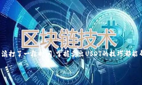对于许多用户来说，了解如何在TP钱包中出售USDT（泰达币）无疑是一项重要的技能。无论你是投资新手，还是已经在加密市场上摸爬滚打了一段时间，掌握卖出USDT的技巧都能帮助你更好地管理自己的资产。接下来，我们将一步步引导你完成这个过程，同时也会穿插一些轻松幽默的表达，让整个过程轻松愉快。

像拆东墙补西墙一样，轻松卖出你钱包里的USDT