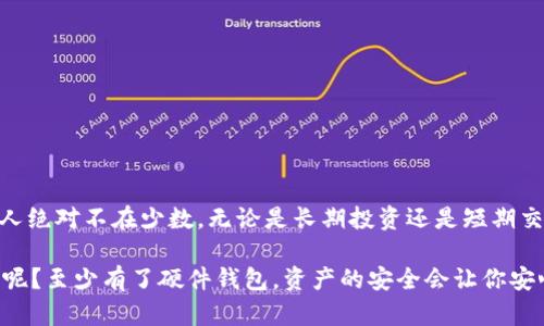 硬件钱包是一种用于存储加密货币的物理设备，它可以在离线的状态下安全存储用户的私钥，是一种保护数字资产的重要工具。以下是对硬件钱包的详细解释：

什么是硬件钱包
硬件钱包可以理解为数字货币的“保险箱”。想象一下，家里的贵重物品和现金我们都不会随便放在桌子上，而是会选择一个安全的地方来存放。同样地，随着比特币、以太坊等加密货币的流行，硬件钱包应运而生，用于安全存储用户的数字资产。

硬件钱包的工作原理
硬件钱包的核心原理是生成和存储用户的私钥。私钥是管理和控制加密货币的数字钥匙，相当于进入你“保险箱”的唯一密码。与在线钱包不同，硬件钱包将私钥存储在一个独立且安全的环境中，通常是一个小型的计算机设备。这意味着即使计算机或网络受到攻击，私钥也不会受到威胁。

硬件钱包的安全性
我们都知道，网络安全问题层出不穷。使用软件钱包虽然方便，但潜在风险也不少，比如黑客攻击、恶意软件等。硬件钱包通过与互联网断开连接，极大地降低了被攻击的风险。我们可以说，硬件钱包为你的加密财富提供了一道“铜墙铁壁”。

为什么选择硬件钱包
选择硬件钱包有很多理由，以下是一些重要的方面：
ul
    li存储安全：硬件钱包在设计上旨在防止物理和电子安全威胁，确保用户的私钥安全。/li
    li用户控制：用户完全控制其资产，没有中介，去中心化的特征让人倍感安心。/li
    li多种货币支持：大多数硬件钱包支持多种加密货币，便于用户管理不同种类的数字资产。/li
/ul

常见的硬件钱包
市场上有多种硬件钱包，以下是一些较为流行的型号：
ul
    liLedger Nano S：非常受欢迎，具有强大的安全功能，支持多种加密货币。/li
    liTrezor：最早的硬件钱包之一，以其简单易用而闻名。/li
    liLedger Nano X：相较于S版，Nano X提供了蓝牙功能，方便用户无线操作。/li
/ul

如何使用硬件钱包
使用硬件钱包看似复杂，但其实不然。以下是简单的使用步骤：
ol
    li购买硬件钱包并按照说明书进行初始设置。/li
    li生成并保存恢复种子（即助记词），这是避免丢失资产的重要步骤。/li
    li将你的加密货币转入硬件钱包中。/li
    li在需要使用加密货币时，将硬件钱包连接到电脑或手机，并按照指示操作。/li
/ol

总结
硬件钱包在保护数字资产方面提供了一个安全且便捷的解决方案。想要在加密货币的世界中安心行走，选择硬件钱包的人绝对不在少数。无论是长期投资还是短期交易，硬件钱包都能让你在面对市场波动时有一份不被打扰的宁静。

所以，发掘硬件钱包的奥秘，保护好你的数字财富，理智投资，你将能够享受到更为丰富的加密货币世界！谁还没点小烦恼呢？至少有了硬件钱包，资产的安全会让你安心许多。
