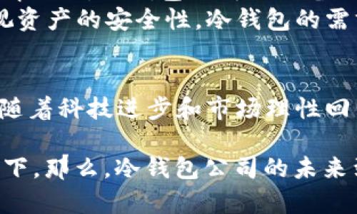 冷钱包公司的未来：像是巍峨山峰还是无尽海浪？

冷钱包, 加密货币, 财务安全, 区块链/guanjianci

引言：金融浪潮中的冷钱包
在这个数字货币飞速发展的时代，冷钱包就如同一座巍峨的山峰，给投资者提供了安全避风港。然而，随着市场的波动和技术的更迭，冷钱包公司的未来是否犹如无尽的海浪，随时可能被巨浪吞没呢？

冷钱包是什么？
冷钱包，简单来说，就是一种离线存储加密数字资产的钱包。它并不是一个物理的“钱包”，而是可以是软件或硬件装置。这种钱包通过将私钥（用于访问和管理加密货币的关键）离线存储，避免在线黑客攻击的风险。想象一下，一个冷钱包就像是银行的保险箱，只有持有特定钥匙的人才能打开，安全性极高。

冷钱包公司如何运行？
冷钱包公司通常提供两种类型的产品：硬件钱包和纸钱包。硬件钱包就像一台特殊的USB驱动器，将你的加密货币存储在一个物理装置里；而纸钱包则是将你的私钥打印出来，就像把你的金子藏在了家里的一本旧书里。
冷钱包公司的核心商业模式通常包括销售这些产品、提供配套服务（如更新、维护）以及一些额外的安全服务。例如，一些公司会提供多重签名技术（让钱的转移需要多个密钥验证），以增加安全性。倘若你还在担心“谁会用我的密码？”那么多重签名绝对是你坚不可摧的护盾。

市场机遇与挑战
自比特币兴起以来，整个加密货币市场就宛如一场狂欢派对，享受着快速发展的红利。然而，这场派对并非没有风险。与高度的市场机会并存的，是价格的剧烈波动与政策的不确定性。冷钱包公司面临着巨大的竞争压力，仿佛在一场环形赛道上，每一家公司都在拼命冲刺，努力保持自己的领先地位。
不仅如此，虽然冷钱包的安全性被普遍认可，但技术的发展也使得黑客的攻击手段日益智能化。谁又能保证冷钱包就一定是绝对安全的呢？这种不确定性就如同海浪一般，起伏不定，随时都有可能带走原本稳妥的安全感。

趋势与技术的变迁
在这个瞬息万变的行业，冷钱包技术也在不断演进。如今，越来越多的公司开始关注用户体验，开发出更为便捷的冷钱包使用界面，这就犹如是为了让每一位用户都能顺利在复杂的加密世界中遨游。不过，科技的便利与安全之间的平衡仿佛在给冷钱包公司划定了一条诺言：在便捷的背后，是否能够依然坚守安全的底线？

行业整合与未来展望
随着市场的整合，一些冷钱包公司可能会被收购，或者与其他金融科技公司联盟。这样的趋势就像是一场求生游戏，强者生存，弱者被淘汰。在这种情况下，冷钱包公司需具备出色的创新能力和适应市场变化的灵活性，才能在未来的竞争中立足。
然而，回首过去，冷钱包公司似乎已经为自己铺平了一条道路。随着监管政策的逐渐明确，用户对冷钱包的认识也在不断提升。不少投资者开始重视资产的安全性，冷钱包的需求势必会不断上升。这样的市场环境或许让冷钱包公司看到了希望的曙光。

总结：冷钱包公司的前景如何？
冷钱包公司的未来发展就如同一场耐力赛，充满了挑战与机遇。在风云突变的市场中，它们需不断调整、创新以适应用户需求。虽然风险犹存，但伴随着科技进步和市场理性回归，冷钱包无疑将继续在加密货币的世界中扮演重要角色。谁又能说这片海洋不会在风平浪静后，迎来更愈发辉煌的彼岸呢？

当然，如果你拥有一只冷钱包，别光顾着担忧它的未来，倒不如查看一下你的资产增长了多少，想想这份“财富的安全感”是不是值得你驻足欣赏一下。那么，冷钱包公司的未来到底会不会倒闭呢？或许，就像每个行驶在金融大海中的船只，终究要有风浪与港湾的双重体验。