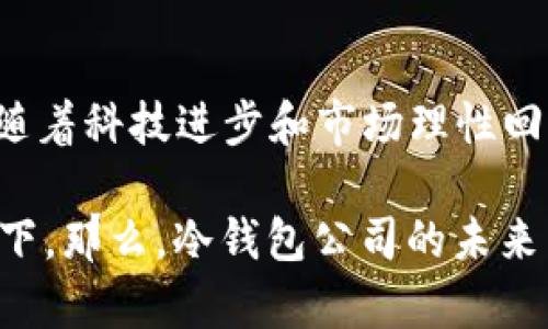 冷钱包公司的未来：像是巍峨山峰还是无尽海浪？

冷钱包, 加密货币, 财务安全, 区块链/guanjianci

引言：金融浪潮中的冷钱包
在这个数字货币飞速发展的时代，冷钱包就如同一座巍峨的山峰，给投资者提供了安全避风港。然而，随着市场的波动和技术的更迭，冷钱包公司的未来是否犹如无尽的海浪，随时可能被巨浪吞没呢？

冷钱包是什么？
冷钱包，简单来说，就是一种离线存储加密数字资产的钱包。它并不是一个物理的“钱包”，而是可以是软件或硬件装置。这种钱包通过将私钥（用于访问和管理加密货币的关键）离线存储，避免在线黑客攻击的风险。想象一下，一个冷钱包就像是银行的保险箱，只有持有特定钥匙的人才能打开，安全性极高。

冷钱包公司如何运行？
冷钱包公司通常提供两种类型的产品：硬件钱包和纸钱包。硬件钱包就像一台特殊的USB驱动器，将你的加密货币存储在一个物理装置里；而纸钱包则是将你的私钥打印出来，就像把你的金子藏在了家里的一本旧书里。
冷钱包公司的核心商业模式通常包括销售这些产品、提供配套服务（如更新、维护）以及一些额外的安全服务。例如，一些公司会提供多重签名技术（让钱的转移需要多个密钥验证），以增加安全性。倘若你还在担心“谁会用我的密码？”那么多重签名绝对是你坚不可摧的护盾。

市场机遇与挑战
自比特币兴起以来，整个加密货币市场就宛如一场狂欢派对，享受着快速发展的红利。然而，这场派对并非没有风险。与高度的市场机会并存的，是价格的剧烈波动与政策的不确定性。冷钱包公司面临着巨大的竞争压力，仿佛在一场环形赛道上，每一家公司都在拼命冲刺，努力保持自己的领先地位。
不仅如此，虽然冷钱包的安全性被普遍认可，但技术的发展也使得黑客的攻击手段日益智能化。谁又能保证冷钱包就一定是绝对安全的呢？这种不确定性就如同海浪一般，起伏不定，随时都有可能带走原本稳妥的安全感。

趋势与技术的变迁
在这个瞬息万变的行业，冷钱包技术也在不断演进。如今，越来越多的公司开始关注用户体验，开发出更为便捷的冷钱包使用界面，这就犹如是为了让每一位用户都能顺利在复杂的加密世界中遨游。不过，科技的便利与安全之间的平衡仿佛在给冷钱包公司划定了一条诺言：在便捷的背后，是否能够依然坚守安全的底线？

行业整合与未来展望
随着市场的整合，一些冷钱包公司可能会被收购，或者与其他金融科技公司联盟。这样的趋势就像是一场求生游戏，强者生存，弱者被淘汰。在这种情况下，冷钱包公司需具备出色的创新能力和适应市场变化的灵活性，才能在未来的竞争中立足。
然而，回首过去，冷钱包公司似乎已经为自己铺平了一条道路。随着监管政策的逐渐明确，用户对冷钱包的认识也在不断提升。不少投资者开始重视资产的安全性，冷钱包的需求势必会不断上升。这样的市场环境或许让冷钱包公司看到了希望的曙光。

总结：冷钱包公司的前景如何？
冷钱包公司的未来发展就如同一场耐力赛，充满了挑战与机遇。在风云突变的市场中，它们需不断调整、创新以适应用户需求。虽然风险犹存，但伴随着科技进步和市场理性回归，冷钱包无疑将继续在加密货币的世界中扮演重要角色。谁又能说这片海洋不会在风平浪静后，迎来更愈发辉煌的彼岸呢？

当然，如果你拥有一只冷钱包，别光顾着担忧它的未来，倒不如查看一下你的资产增长了多少，想想这份“财富的安全感”是不是值得你驻足欣赏一下。那么，冷钱包公司的未来到底会不会倒闭呢？或许，就像每个行驶在金融大海中的船只，终究要有风浪与港湾的双重体验。