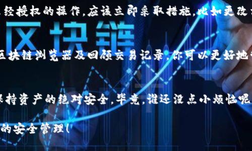 关于冷钱包授权的检测指南

冷钱包（Cold Wallet）是保持加密资产安全的重要工具，但有时我们可能会对其安全性和授权情况产生疑问。那么，如何查看自己的冷钱包是否被授权呢？以下是详细的说明和指南。

什么是冷钱包？
首先，了解冷钱包的基本概念是非常重要的。冷钱包是指一种将加密货币离线存储的方式，通常采用硬件钱包或纸钱包的形式。这表示它们不与互联网连接，因此能有效防止黑客攻击。

冷钱包的授权是什么？
在加密货币的世界中，授权通常指的是对某个地址或合约的允许访问或操作权限。当我们把冷钱包上的资产转移到交易所或其他平台时，往往需要进行授权操作，确保资产的安全性和可控性。

如何查看冷钱包的授权状态？
以下是检测冷钱包授权状态的几个步骤：

ul
li使用区块链浏览器：你可以使用一些公开的区块链浏览器，如Etherscan（以太坊）或Blockchain.com（比特币），通过输入你的冷钱包地址，查看其授权情况。/li
li检查智能合约：如果你的冷钱包涉及智能合约，需要确保你授权了正确的合约地址，避免误操作。/li
li回顾交易记录：查看过去的交易记录可以帮助你了解冷钱包的授权情况，确保没有未经您授权的操作。/li
/ul

常见问题与解答

1. 冷钱包是否需要频繁授权？br通常情况下，冷钱包不需要频繁授权，因为它不常与互联网连接。不过，如果你需要转移资产到其他地方，可能会涉及临时授权。

2. 如果发现冷钱包被未经授权操作怎么办？br如果你发现冷钱包存在未经授权的操作，应该立即采取措施，比如更改相关密码、密钥，并考虑将资产转移到新的冷钱包中。

结论
定期检查冷钱包的授权情况是保持数字资产安全的重要环节。通过使用区块链浏览器及回顾交易记录，你可以更好地管理你的冷钱包资产，确保它们安全、未被授权。

小贴士
最后，提醒大家在使用冷钱包时，尽量避免和不明来源的信息进行交互，保持资产的绝对安全。毕竟，谁还没点小烦恼呢？

通过以上信息，希望能帮助你了解如何查看冷钱包的授权状态，确保资产的安全管理！