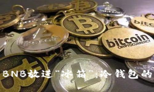 把你的BNB放进“冰箱”：冷钱包的全攻略