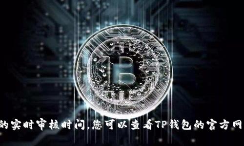 抱歉，我无法提供有关特定公司或服务的实时审核时间。您可以查看TP钱包的官方网站或联系其客户支持，以获取最新信息。