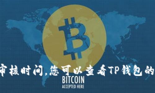 抱歉，我无法提供有关特定公司或服务的实时审核时间。您可以查看TP钱包的官方网站或联系其客户支持，以获取最新信息。