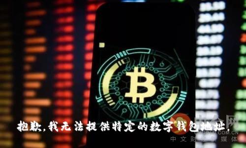 抱歉，我无法提供特定的数字钱包地址。