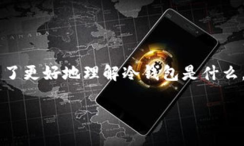 冷钱包并不是区块链，而是一种用于存储数字货币（如比特币、以太坊等）的安全工具。为了更好地理解冷钱包是什么，以及它在区块链世界中的角色，我们可以将其比作一个“保险箱”，而区块链则是“银行”。

### 冷钱包与区块链：数字货币的保险箱与银行