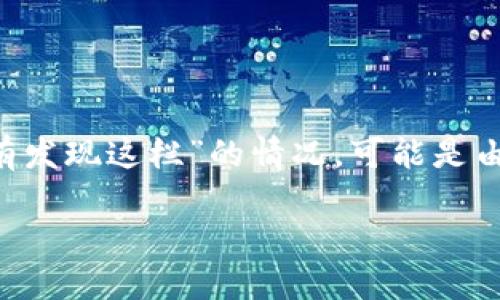 关于“tp钱包没有发现这栏”这个问题，如果你在使用TP钱包时遇到了“没有发现这栏”的情况，可能是由于界面更新、功能隐藏或者设置问题。下面是一些可能的解决方案和建议。

### 用TP钱包，像寻找宝藏一样，探秘不成反成趣!