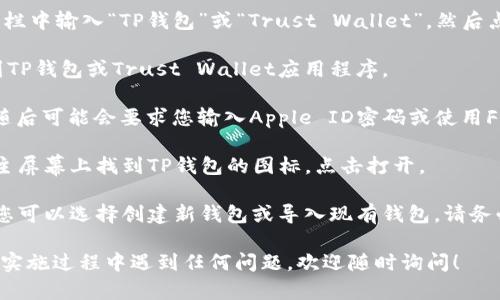 要在苹果手机上下载TP钱包（通常指的是Trust Wallet或类似的加密货币钱包），您可以按照以下步骤进行操作：

1. **打开App Store**：在您的苹果设备上，找到并打开App Store。

2. **搜索TP钱包**：在App Store的搜索栏中输入“TP钱包”或“Trust Wallet”，然后点击搜索。

3. **找到应用程序**：从搜索结果中找到TP钱包或Trust Wallet应用程序。

4. **下载应用程序**：点击“获取”按钮，随后可能会要求您输入Apple ID密码或使用Face ID/Touch ID进行确认。

5. **安装完成**：下载完成后，您可以在主屏幕上找到TP钱包的图标，点击打开。

6. **创建或导入钱包**：第一次使用时，您可以选择创建新钱包或导入现有钱包。请务必牢记您的私钥和助记词，确保钱包安全。

以上是一般下载TP钱包的步骤。如果您在实施过程中遇到任何问题，欢迎随时询问！