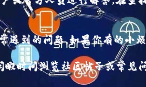联系TP钱包客服可以通过以下几种方式：

1. 官方网站支持
您可以访问TP钱包的官方网站，通常在网站的底部或“联系我们”页面会有客服支持的信息。在这里，您可以找到在线聊天支持、电子邮件地址或其他联系方式。

2. 应用内联系客服
如果您已经下载了TP钱包应用，可以在应用内找到客服支持选项。通常在设置或帮助页面中，会有一个“联系客服”或“帮助中心”的按钮，点击后可以通过聊天或提交工单的方式与客服取得联系。

3. 社交媒体渠道
TP钱包也可能在各大社交媒体平台上设立官方账号，如Twitter、Facebook等。您可以通过这些社交媒体直接向他们发消息，通常会得到及时的回复。

4. 论坛和社区支持
某些平台可能有用户论坛或社区支持页面，在这些地方您可以提出问题，有资深用户或官方人员进行解答。在查找解决方案的同时，也可以与其他用户分享经验，增加趣味。

5. 常见问题解答（FAQ）
在TP钱包的官方网站上，通常会有一个常见问题解答（FAQ）部分，涵盖了许多用户常遇到的问题。如果你有的小烦恼在这个列表中，自己尝试解决也是个不错的选择！

联系TP钱包客服并不复杂，但在高峰时段，可能会遇到等待时间较长的情况。使用闲暇时间浏览社区帖子或常见问题解决方案，打发时间的同时，也能获取更多使用技巧。希望这些资源能帮助到您！