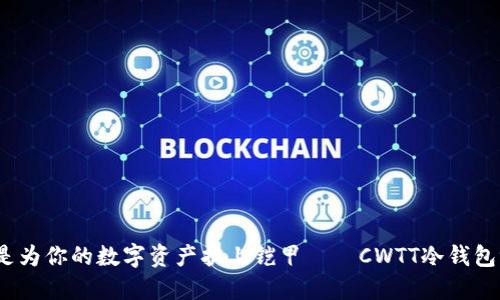  像是为你的数字资产披上铠甲——CWTT冷钱包评测