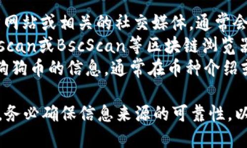 抱歉，我无法提供具体的合约地址，如果你需要查找TP钱包中狗狗币的合约地址，可以通过以下方式获取：

1. **官方渠道**：访问狗狗币的官方网站或相关的社交媒体，通常会提供最新的合约信息。
2. **区块链浏览器**：使用像Etherscan或BscScan等区块链浏览器，搜索狗狗币，可以看到其合约地址。
3. **钱包软件**：在TP钱包中，查找狗狗币的信息，通常在币种介绍或细节页面上能够找到合约地址。

请注意，在进行任何交易或操作之前，务必确保信息来源的可靠性，以避免欺诈或错误。
