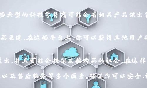 冷钱包是一种用于存储加密货币的安全设备，因其具备离线存储特性而受到许多投资者的喜爱。如果你想购买冷钱包，可以考虑以下几个途径：

1. 官方网站
许多知名冷钱包品牌都有自己的官方网站，提供直接购买的选项。比如，Trezor和Ledger是市场上非常知名的冷钱包品牌，你可以访问他们的官方网站，确保购买到正品。

2. 安全的电子商务平台
如亚马逊、eBay等大型电商平台上，常常会有冷钱包的销售。在这些平台上，建议你查看卖家的评价和产品评论，以确保购买的安全性。

3. 本地电子产品商店
如果你更喜欢亲自挑选，可以去当地的电子产品商店查找冷钱包。一些大型的科技零售商可能会有相关产品供出售。

4. 加密货币社区和论坛
一些加密货币相关的论坛或社区可能会进行冷钱包的团购或推荐购买渠道。在这些平台上，你可以获得其他用户的真实体验和评价，还能了解到一些冷钱包的使用技巧。

5. 行业展会或活动
参加加密货币相关的行业展会或活动，通常会有不同品牌的冷钱包展出，并且可能会提供直接购买的机会。在这样的场合中，你还能和其他加密货币的投资者交流经验，了解更多信息。

在选择冷钱包时，建议考虑品牌的知名度、产品的安全性和用户评价，以及售后服务等多个因素，确保你可以安全、放心地存储你的加密资产。
