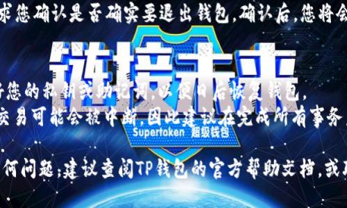 要退出TP钱包，您可以按照以下步骤进行操作：

1. **打开TP钱包**：首先，在您的设备上打开TP钱包应用。

2. **进入设置**：在应用的主界面，找到并点击“设置”选项，一般情况下，它位于右上角或底部菜单中。

3. **账户管理**：在设置菜单中，找到“账户管理”或者类似的选项，点击进入。

4. **退出登录**：在账户管理中，您应该能找到一个“退出登录”或“注销账户”的选项。点击这个选项。

5. **确认退出**：系统会要求您确认是否确实要退出钱包。确认后，您将会退出TP钱包。

### 注意事项：
- 确保您在退出之前备份好您的私钥或助记词，以便日后恢复钱包。
- 在退出后，所有未完成的交易可能会被中断，因此建议在完成所有事务后再进行退出。

如果您在操作过程中遇到任何问题，建议查阅TP钱包的官方帮助文档，或联系他们的客服获得支持。