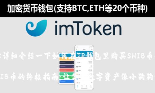 当然可以，我来为你详细介绍一下如何在TP钱包里购买SHIB币的步骤和相关信息！

在TP钱包里购买SHIB币的终极指南：让你的数字资产像小狗狗一样欢快奔跑