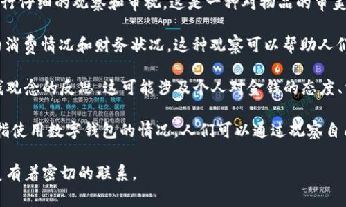 “观察钱包”这个词汇在不同的语境中可能有不同的含义。可以从以下几个方面来理解“观察钱包”：

1. **字面意思**：字面上理解，“观察钱包”可以指的是对钱包的外观、材质、设计等方面进行仔细的观察和审视。这是一种对物品的审美和实用性进行评估的行为。

2. **经济学视角**：在经济和财务管理方面，“观察钱包”可以被理解为关注自己或他人的消费情况和财务状况。这种观察可以帮助人们更加清晰地了解自己的财务健康状态，例如收入、支出、储蓄和投资等。

3. **心理学角度**：从心理学的层面来看，观察钱包也可以被视为对个人消费习惯和金钱观念的反思。这可能涉及个人对金钱的态度、消费心理，以及如何通过观察钱包来自己的经济行为。

4. **数字钱包**：在现代社会中，随着电子支付和数字货币的发展，“观察钱包”也可以旁指使用数字钱包的情况。人们可以通过观察自己在数字钱包中的消费记录、余额以及交易历史，对自己的消费习惯和资金流向进行分析。

无论是哪种含义，“观察钱包”都与个人的经济行为、消费习惯、财务健康以及对物品的审美有着密切的联系。