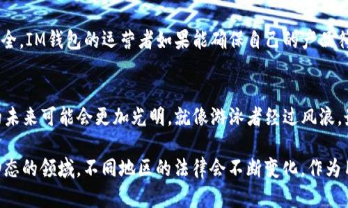 关于IM钱包的合法性问题，我们需要从多个角度来探讨，包括法规、市场环境和使用者的情况等。以下是一些关键点：

IM钱包的基本概念
IM钱包是一种数字钱包，通常用于存储和交易加密货币。想象一下你的数字货币就像家里的现金，IM钱包就是你的保险箱。这个保险箱必须是安全的，且应符合当地的法律法规。

法律环境的背景
在许多国家，数字货币的合法性仍在讨论中。例如，在一些国家，加密货币被视作一种资产，可以合法交易，但是，使用这些资产的工具，如IM钱包，必须遵循当地的金融法规。就像你在红灯前必须停下，偏离规矩会带来麻烦。

国家的监管规定
不同国家对IM钱包的监管政策差异较大。以美国为例，数字货币需要遵循反洗钱(AML)和认识你的客户(KYC)的规定。想想看，这就像进入一个高档俱乐部，你必须出示身份证明。

IM钱包的安全性和风险
IM钱包的安全性质也与其合法性息息相关。如果一个钱包容易受到黑客攻击，那么即使它在法律上是合法的，用户的资金安全也无法得到保障。就像你家的门锁很容易被打开，谁还敢放心把钱放在里头呢？

用户的使用体验
很多用户使用IM钱包是出于方便，而不一定关注法律问题。一个良好的用户体验就像喝了一杯香浓的咖啡，让人心情愉悦。但如果用户在使用过程中遇到法律问题，那将是一个苦涩的体验。

合规性的重要性
合规性是IM钱包运营的重要支柱。类比于开车上路，遵守交通规则保证了道路上每个人的安全。IM钱包的运营者如果能确保自己的产品符合相关法律法规，那用户的信任度自然会提升。

IM钱包的未来展望
尽管IM钱包在某些地方仍然面临法律挑战，但随着全球对数字货币接受度的提高，IM钱包的未来可能会更加光明。就像游泳者经过风浪，最终会找到平静的水面。

总之，IM钱包的合法性取决于多种因素，包括法律法规、市场环境、用户体验等。法律是一个动态的领域，不同地区的法律会不断变化，作为用户，关注这些变化是非常重要的。希望这份分析能帮助你更好地理解IM钱包的合法性问题。